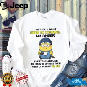 Funny minion I actually don’t need to control my anger everyone around me needs to control their shirt