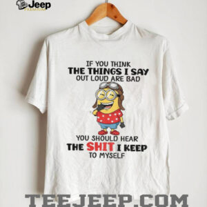 Funny minion if you think the things I say out loud are bad you should hear the shit I keep to myself shirt