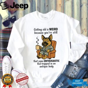 Getting Old Is Weird German Shepherd Coffee Enthusiast Humor Shirt