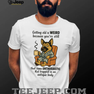 Getting Old Is Weird German Shepherd Coffee Enthusiast Humor Shirt