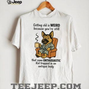 Getting Old Is Weird German Shepherd Coffee Enthusiast Humor Shirt