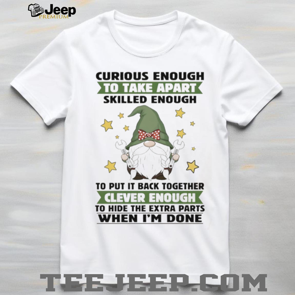 Gnome curious enough to take apart skilled enough to put it back together clever enough shirt Gnome curious enough to take apart skilled enough to put it back together clever enough shirt