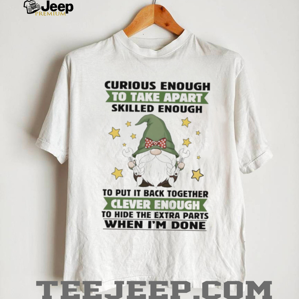 Gnome curious enough to take apart skilled enough to put it back together clever enough shirt Gnome curious enough to take apart skilled enough to put it back together clever enough shirt