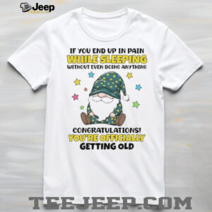 Gnome if you end up in pain while sleeping without even doing anything congratulations shirt