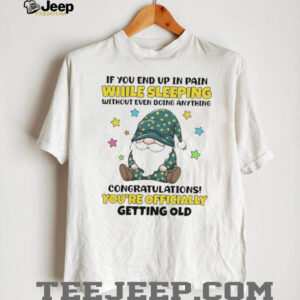 Gnome if you end up in pain while sleeping without even doing anything congratulations shirt