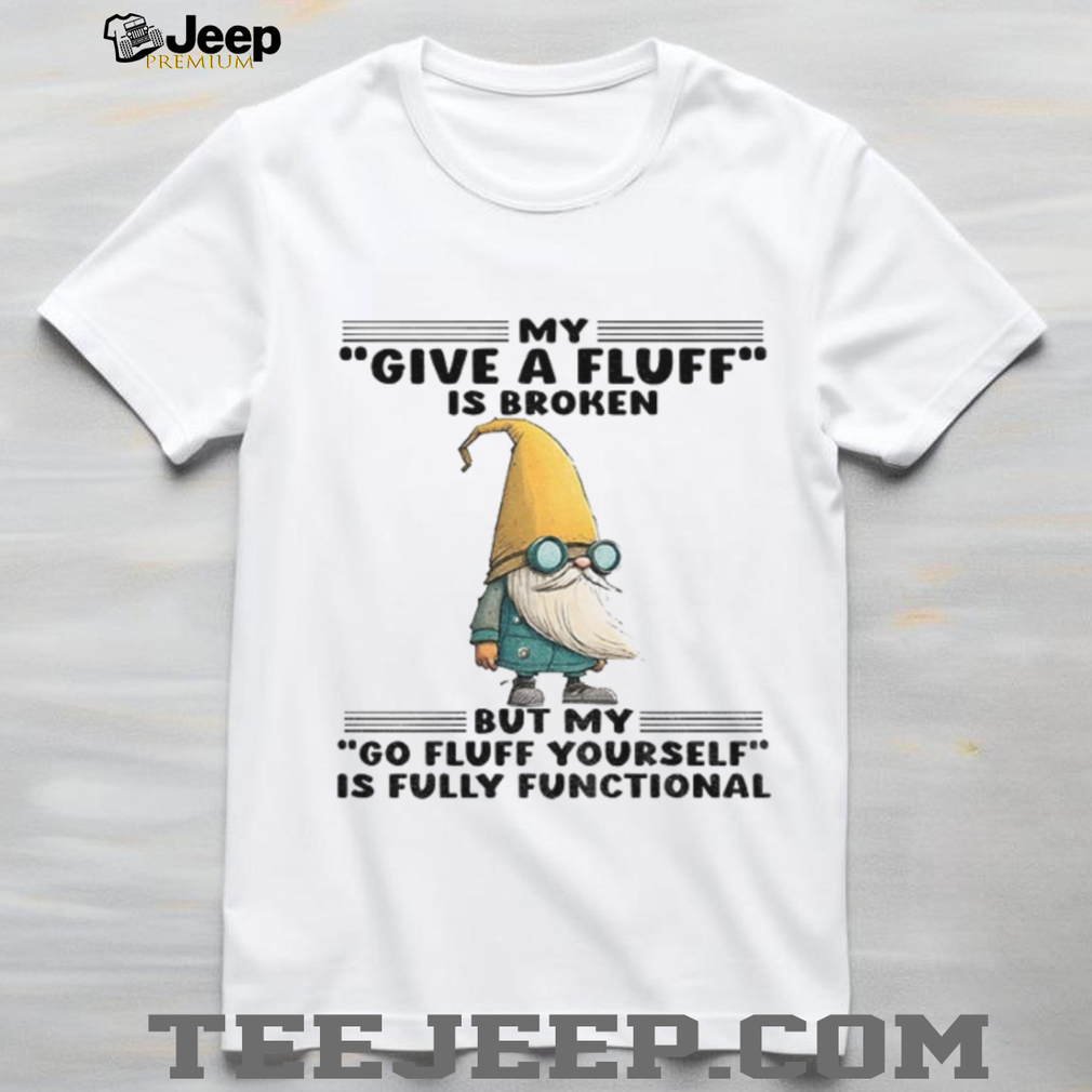 Gnome my give a fluff is broken but my go fluff yourself is fully functional shirt Gnome my give a fluff is broken but my go fluff yourself is fully functional shirt