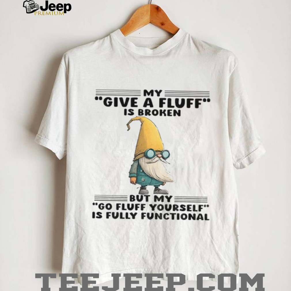 Gnome my give a fluff is broken but my go fluff yourself is fully functional shirt Gnome my give a fluff is broken but my go fluff yourself is fully functional shirt