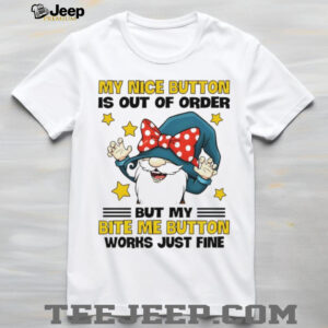 Gnome my nice button is out of order but my bite my button works just time shirt Gnome my nice button is out of order but my bite my button works just time shirt