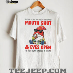 Gnome sometimes the best thing you can do is keep your mouth shut eyes open the truth always comes out in the end shirt