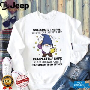 Gnome welcome to the age where your secrets are completely safe your friends can’t remember them either shirt