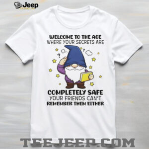 Gnome welcome to the age where your secrets are completely safe your friends can’t remember them either shirt