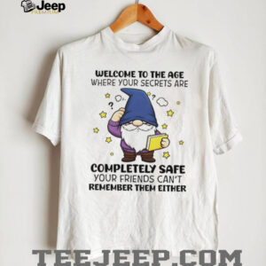 Gnome welcome to the age where your secrets are completely safe your friends can’t remember them either shirt