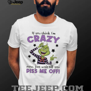 Grinch Crazy Till You Piss Me Off Funny Cartoon Christmas Shirt Grinch Crazy Till You Piss Me Off Funny Cartoon Christmas Shirt