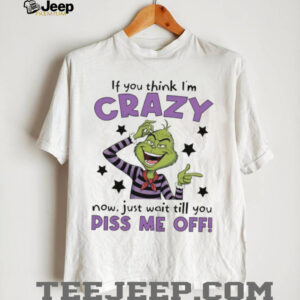 Grinch Crazy Till You Piss Me Off Funny Cartoon Christmas Shirt