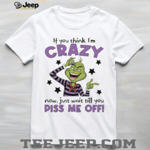 Grinch Crazy Till You Piss Me Off Funny Cartoon Christmas Shirt
