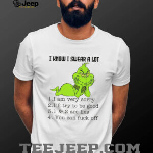Grinch I know I swear a lot I am very sorry I’ll try to be good 1 and 2 are lies you can fuck off shirt Grinch I know I swear a lot I am very sorry I’ll try to be good 1 and 2 are lies you can fuck off shirt