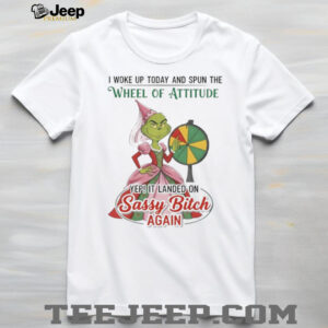 Grinch I woke up today and spun the wheel of attitude yep it landed on sassy bitch again shirt