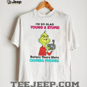Grinch I’m so glad young & stupid before there were camera phones shirt