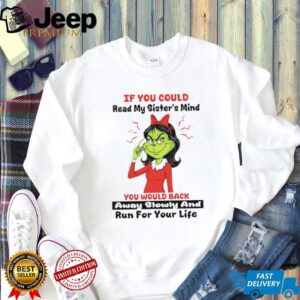 Grinch if you could read my sister’s mind you would back away slowly and run for your life shirt