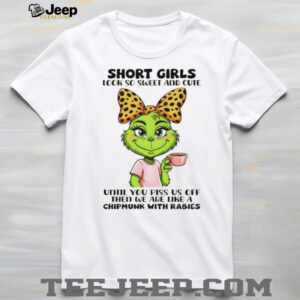 Grinch short girls look so sweet and cute until you piss us off then we are like a chipmunk with rabies shirt