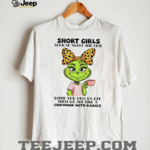 Grinch short girls look so sweet and cute until you piss us off then we are like a chipmunk with rabies shirt