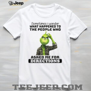 Grinch sometimes I wonder what happened to the people who asked me for directions shirt
