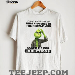 Grinch sometimes I wonder what happened to the people who asked me for directions shirt