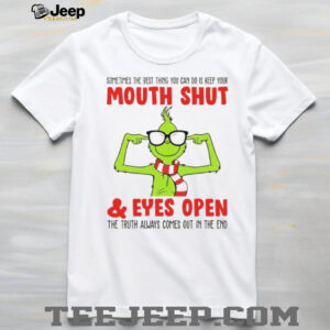 Grinch sometimes the best thing you can do is keep your mouth shut and eyes open the truth always comes out in the end shirt