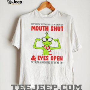 Grinch sometimes the best thing you can do is keep your mouth shut and eyes open the truth always comes out in the end shirt