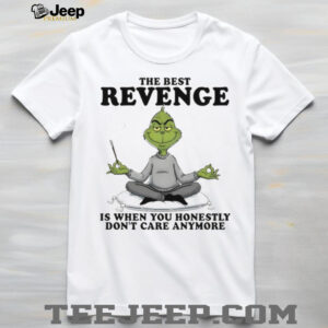 Grinch the best revenge is when you honestly don’t care anymore shirt