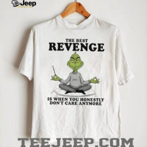 Grinch the best revenge is when you honestly don’t care anymore shirt