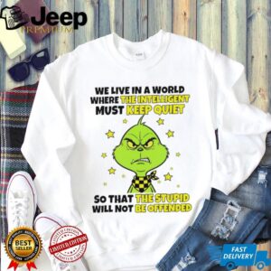 Grinch we live in a world where the intelligent must keep quiet so that the stupid will not be offended shirt