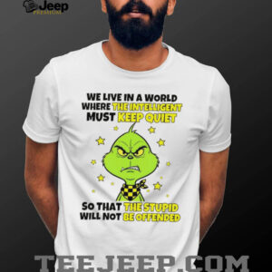 Grinch we live in a world where the intelligent must keep quiet so that the stupid will not be offended shirt
