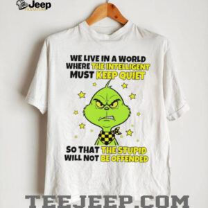 Grinch we live in a world where the intelligent must keep quiet so that the stupid will not be offended shirt