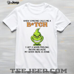 Grinch when someone calls me a bitch I get a warm feeling inside because my work here is done shirt