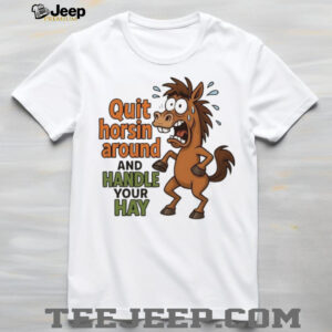 Horse quit horsin around and handle your hay shirt