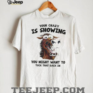 Horse your crazy is showing you might want to tuck that back in shirt