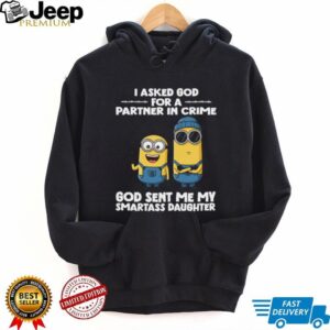 I Asked God For A Partner In Crime God Sent Me My Smartass Daughter Minion Shirt