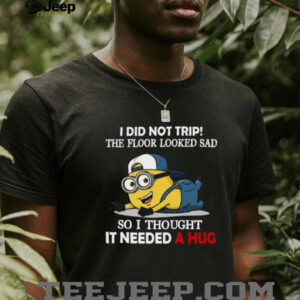 I Did Not Trip The Floor Looked Sad So I Thought It Needed A Hug Minion Shirt I Did Not Trip The Floor Looked Sad So I Thought It Needed A Hug Minion Shirt
