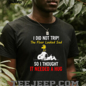 I Did Not Trip The Floor Looked Sad So I Thought It Needed A Hug Snoopy T Shirt I Did Not Trip The Floor Looked Sad So I Thought It Needed A Hug Snoopy T Shirt