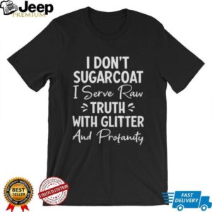 I Don'T Sugarcoat Raw Truth With Glitter And Profanity Sassy Tee
