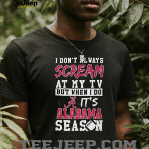 I Don't Always Scream At My TV Alabama Season T Shirt