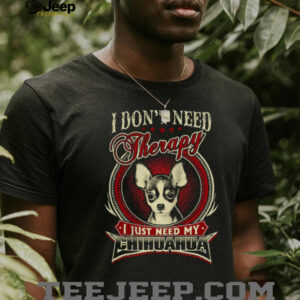 I Don't Need Therapy I Just Need My Chihuahua Dog Lover T Shirt