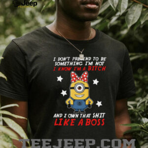 I Don’t Pretend To Be Something I’m Not I Know I’m A Bitch And I Own That Shit Like A Boss Minion T Shirt I Don’t Pretend To Be Something I’m Not I Know I’m A Bitch And I Own That Shit Like A Boss Minion T Shirt