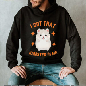 I Got That Hamster In Me T Shirt Funny Cute Animal Meme Tee I Got That Hamster In Me T Shirt Funny Cute Animal Meme Tee
