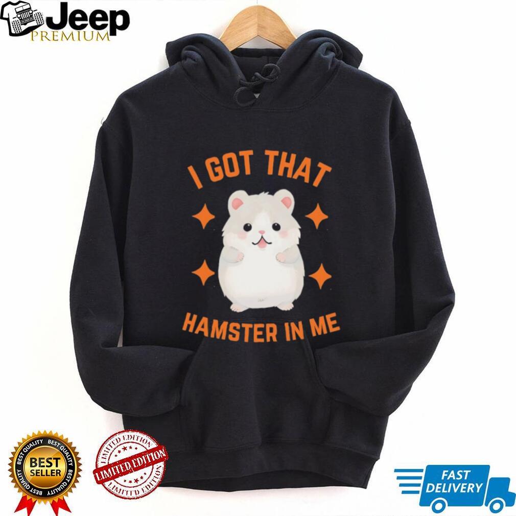 I Got That Hamster In Me T Shirt Funny Cute Animal Meme Tee I Got That Hamster In Me T Shirt Funny Cute Animal Meme Tee