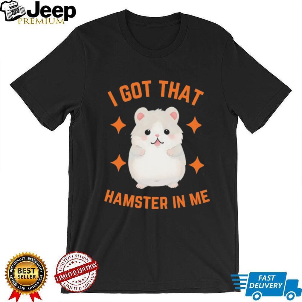 I Got That Hamster In Me T Shirt Funny Cute Animal Meme Tee I Got That Hamster In Me T Shirt Funny Cute Animal Meme Tee