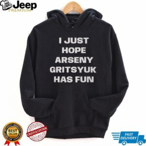 I Just Hope Arseny Gritsyuk Has Fun Shirt I Just Hope Arseny Gritsyuk Has Fun Shirt