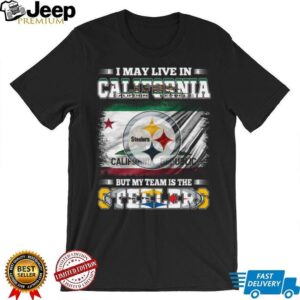 I May Live in California, But My Team is the Steelers T Shirt I May Live in California, But My Team is the Steelers T Shirt