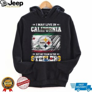 I May Live in California, But My Team is the Steelers T Shirt